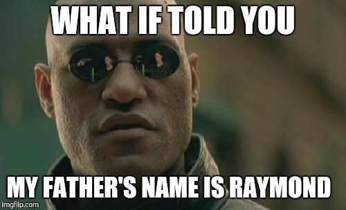 Matrix Morpheus Meme | WHAT IF TOLD YOU MY FATHER'S NAME IS RAYMOND | image tagged in memes,matrix morpheus | made w/ Imgflip meme maker