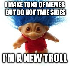 Memes Without Taking Sides | I MAKE TONS OF MEMES BUT DO NOT TAKE SIDES; I'M A NEW TROLL | image tagged in troll | made w/ Imgflip meme maker
