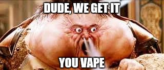DUDE, WE GET IT; YOU VAPE | image tagged in big trouble,little china,vaping,vape | made w/ Imgflip meme maker