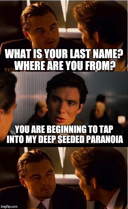 Give Me All Your Information | WHAT IS YOUR LAST NAME? WHERE ARE YOU FROM? YOU ARE BEGINNING TO TAP INTO MY DEEP SEEDED PARANOIA | image tagged in memes,inception,paranoia | made w/ Imgflip meme maker