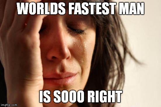 First World Problems Meme | WORLDS FASTEST MAN IS SOOO RIGHT | image tagged in memes,first world problems | made w/ Imgflip meme maker