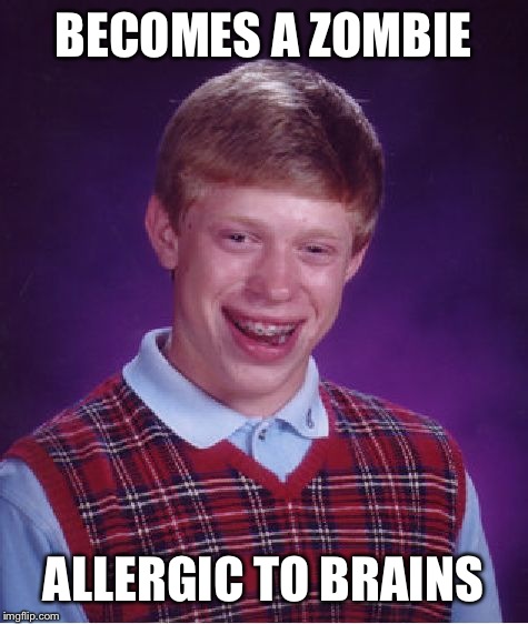 Bad Luck Brian Meme | BECOMES A ZOMBIE ALLERGIC TO BRAINS | image tagged in memes,bad luck brian | made w/ Imgflip meme maker