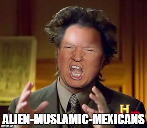 The reason for everything | ALIEN-MUSLAMIC-MEXICANS | image tagged in donald trump aliens guy | made w/ Imgflip meme maker