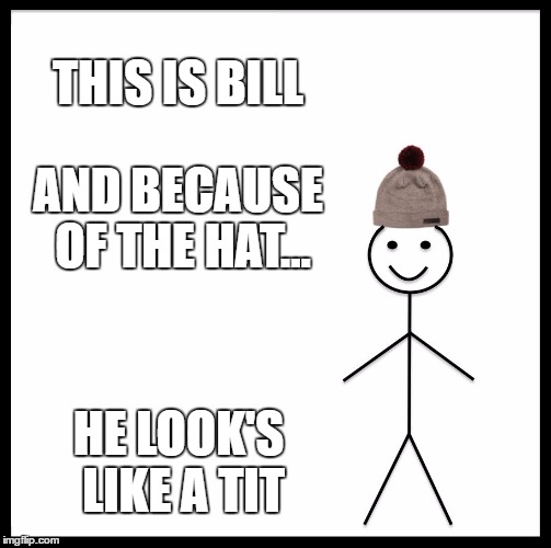 Be Like Bill | THIS IS BILL; AND BECAUSE OF THE HAT... HE LOOK'S LIKE A TIT | image tagged in memes,be like bill | made w/ Imgflip meme maker