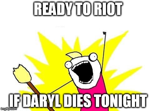 X All The Y Meme | READY TO RIOT; IF DARYL DIES TONIGHT | image tagged in memes,x all the y | made w/ Imgflip meme maker