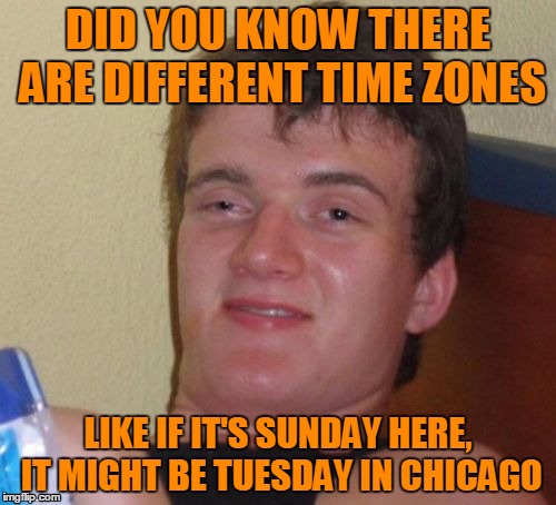 The Relativity Theory went Boom | DID YOU KNOW THERE ARE DIFFERENT TIME ZONES; LIKE IF IT'S SUNDAY HERE, IT MIGHT BE TUESDAY IN CHICAGO | image tagged in memes,10 guy,time zones | made w/ Imgflip meme maker