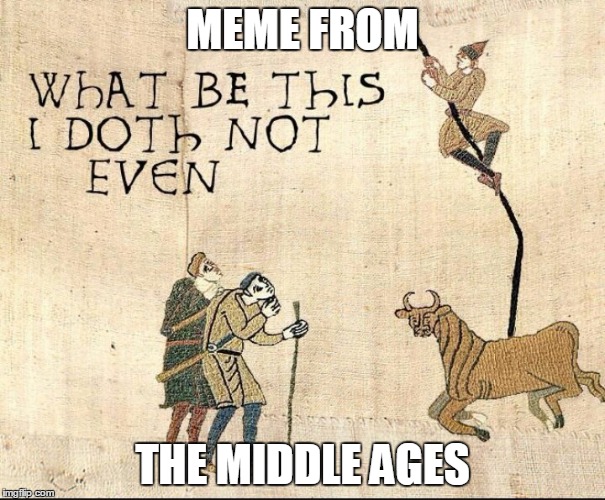 Surprised? Memes go back longer than we thought! ;-) | MEME FROM; THE MIDDLE AGES | image tagged in memes,medieval,medieval problems,history of memes,in the middle ages the trolls troll you,bad luck brian 1300ad | made w/ Imgflip meme maker