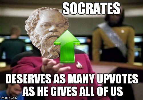 Picard Wtf Meme | SOCRATES DESERVES AS MANY UPVOTES AS HE GIVES ALL OF US | image tagged in memes,picard wtf | made w/ Imgflip meme maker