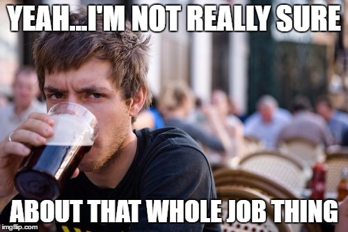 Actual quote when I gave a college senior a job lead. | YEAH...I'M NOT REALLY SURE; ABOUT THAT WHOLE JOB THING | image tagged in memes,lazy college senior | made w/ Imgflip meme maker