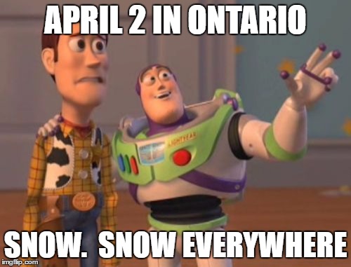 X, X Everywhere Meme | APRIL 2 IN ONTARIO; SNOW.  SNOW EVERYWHERE | image tagged in memes,x x everywhere,AdviceAnimals | made w/ Imgflip meme maker