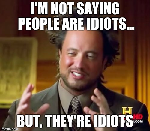 Ancient idiots | I'M NOT SAYING PEOPLE ARE IDIOTS... BUT, THEY'RE IDIOTS | image tagged in memes,ancient aliens,people | made w/ Imgflip meme maker