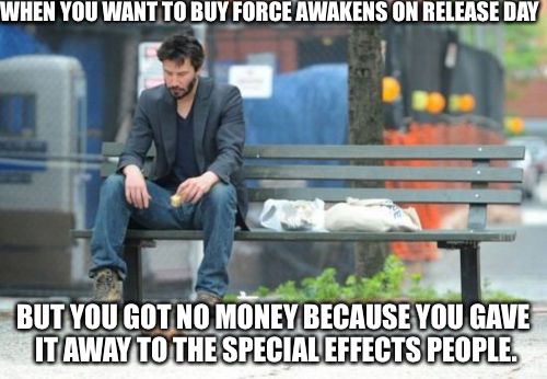 Sad Keanu can't buy it now | WHEN YOU WANT TO BUY FORCE AWAKENS ON RELEASE DAY; BUT YOU GOT NO MONEY BECAUSE YOU GAVE IT AWAY TO THE SPECIAL EFFECTS PEOPLE. | image tagged in memes,sad keanu,the force awakens,star wars,no money | made w/ Imgflip meme maker