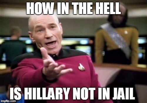 Picard Wtf Meme | HOW IN THE HELL; IS HILLARY NOT IN JAIL | image tagged in memes,picard wtf | made w/ Imgflip meme maker