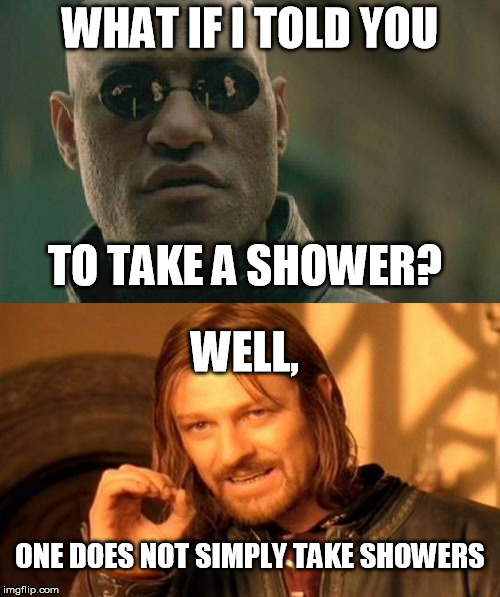 take a shower | WHAT IF I TOLD YOU; TO TAKE A SHOWER? WELL, ONE DOES NOT SIMPLY TAKE SHOWERS | image tagged in memes,matrix morpheus,one does not simply | made w/ Imgflip meme maker