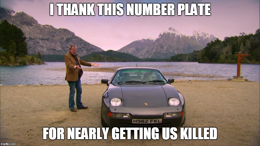Clarkson Patagonia Porsche | I THANK THIS NUMBER PLATE; FOR NEARLY GETTING US KILLED | image tagged in memes | made w/ Imgflip meme maker