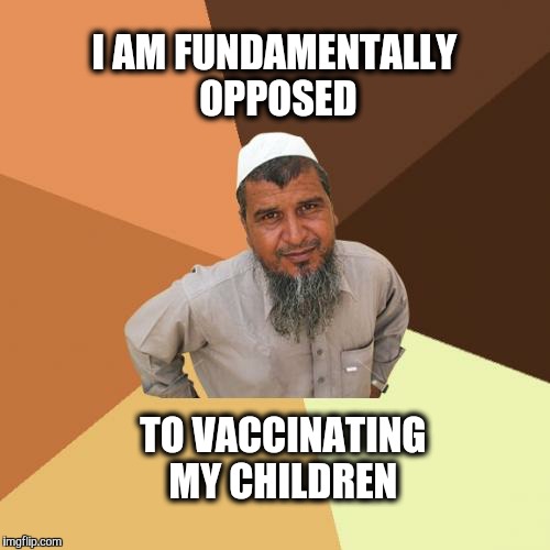 I'm not needling anyone. | I AM FUNDAMENTALLY OPPOSED; TO VACCINATING MY CHILDREN | image tagged in memes,ordinary muslim man,vaccination,vaccine,muslim | made w/ Imgflip meme maker