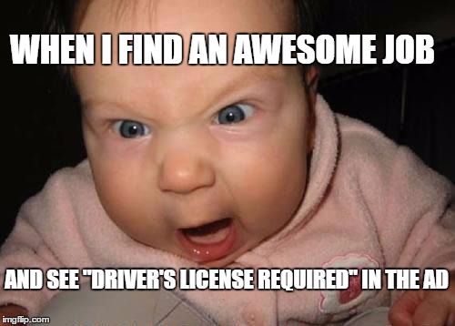 Driver's License Required | WHEN I FIND AN AWESOME JOB; AND SEE "DRIVER'S LICENSE REQUIRED" IN THE AD | image tagged in memes,evil baby,license,driving,government,first world problems | made w/ Imgflip meme maker