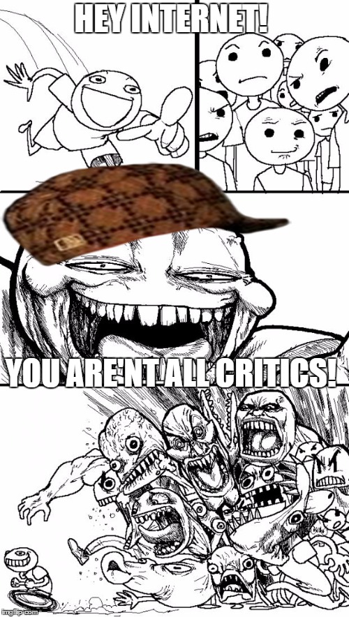 Social media in a nutshell! | HEY INTERNET! YOU ARE'NT ALL CRITICS! | image tagged in memes,hey internet,scumbag | made w/ Imgflip meme maker