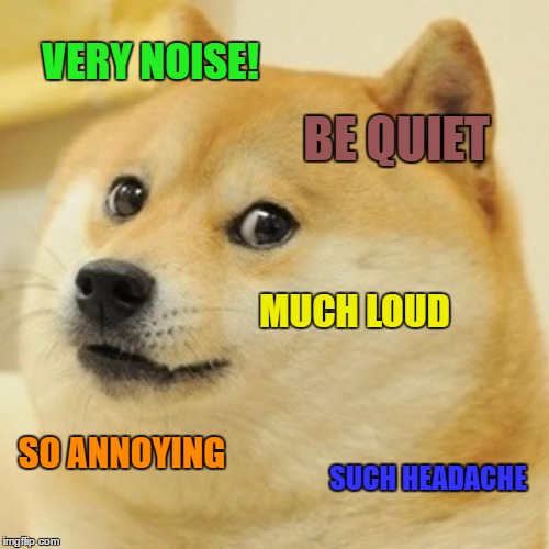 School | VERY NOISE! BE QUIET; MUCH LOUD; SO ANNOYING; SUCH HEADACHE | image tagged in memes,doge | made w/ Imgflip meme maker