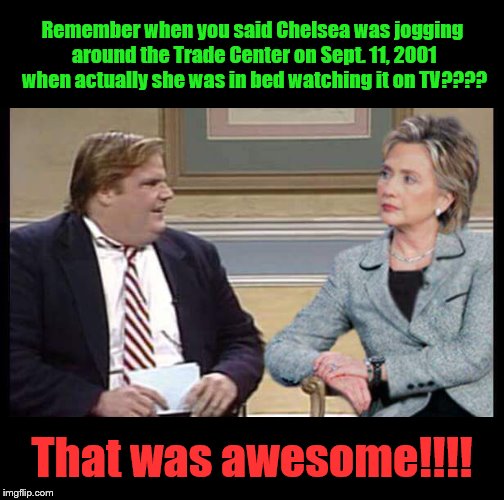 Hillary the liar. | Remember when you said Chelsea was jogging around the Trade Center on Sept. 11, 2001 when actually she was in bed watching it on TV???? That was awesome!!!! | image tagged in hillary clinton 2016 | made w/ Imgflip meme maker