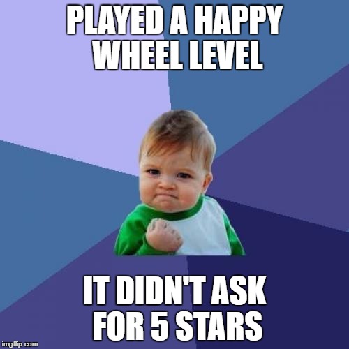 Success Kid | PLAYED A HAPPY WHEEL LEVEL; IT DIDN'T ASK FOR 5 STARS | image tagged in memes,success kid | made w/ Imgflip meme maker