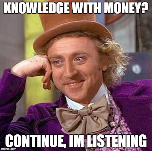 KNOWLEDGE WITH MONEY? CONTINUE, IM LISTENING | image tagged in memes,creepy condescending wonka | made w/ Imgflip meme maker
