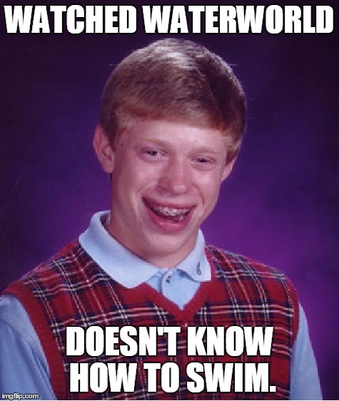 Bad Luck Brian Meme | WATCHED WATERWORLD DOESN'T KNOW HOW TO SWIM. | image tagged in memes,bad luck brian | made w/ Imgflip meme maker
