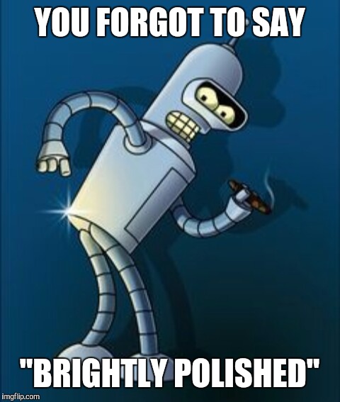 Bender shinny metal ass | YOU FORGOT TO SAY "BRIGHTLY POLISHED" | image tagged in bender shinny metal ass | made w/ Imgflip meme maker