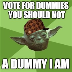 Advice Yoda | VOTE FOR DUMMIES YOU SHOULD NOT; A DUMMY I AM | image tagged in memes,advice yoda,scumbag | made w/ Imgflip meme maker