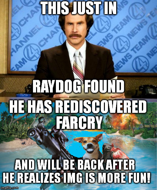 Good news Raydog has been found and should  back soon..he's re-playing his old "FAR CRY" game he forgot how fun and scary it was | THIS JUST IN; RAYDOG FOUND; HE HAS REDISCOVERED FARCRY; AND WILL BE BACK AFTER HE REALIZES IMG IS MORE FUN! | image tagged in raydog,lost | made w/ Imgflip meme maker