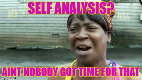 Ain't Nobody Got Time For That | SELF ANALYSIS? AINT NOBODY GOT TIME FOR THAT | image tagged in memes,aint nobody got time for that | made w/ Imgflip meme maker