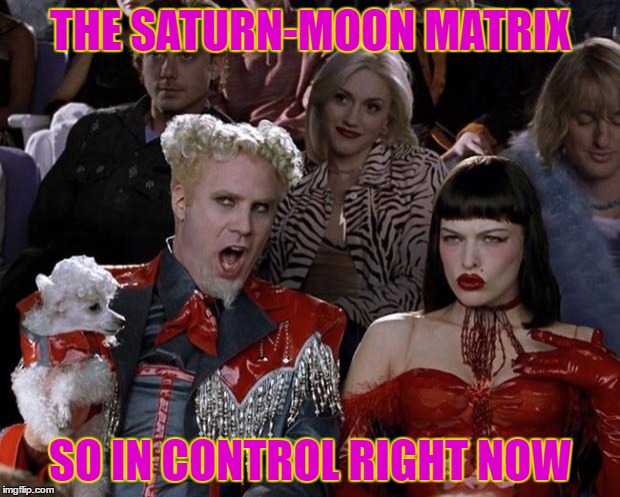 Mugatu So Hot Right Now Meme | THE SATURN-MOON MATRIX SO IN CONTROL RIGHT NOW | image tagged in memes,mugatu so hot right now | made w/ Imgflip meme maker