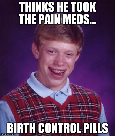 Bad Luck Brian Meme | THINKS HE TOOK THE PAIN MEDS... BIRTH CONTROL PILLS | image tagged in memes,bad luck brian | made w/ Imgflip meme maker