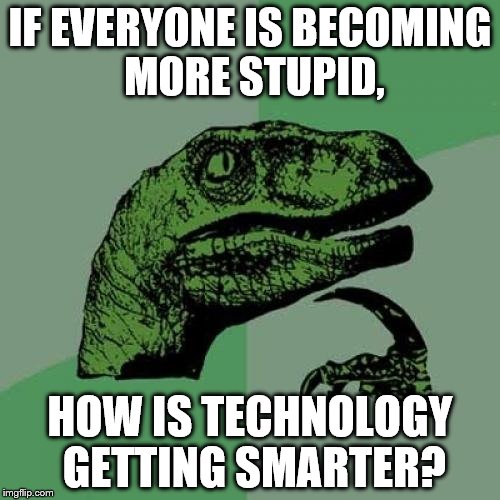 Philosoraptor Meme | IF EVERYONE IS BECOMING MORE STUPID, HOW IS TECHNOLOGY GETTING SMARTER? | image tagged in memes,philosoraptor | made w/ Imgflip meme maker