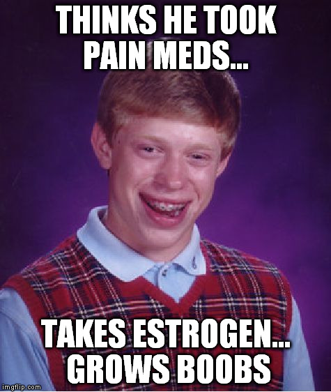 Bad Luck Brian Meme | THINKS HE TOOK PAIN MEDS... TAKES ESTROGEN... GROWS BOOBS | image tagged in memes,bad luck brian | made w/ Imgflip meme maker