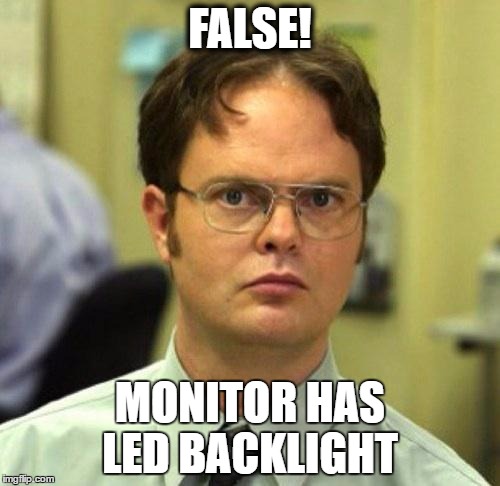 False | FALSE! MONITOR HAS LED BACKLIGHT | image tagged in false | made w/ Imgflip meme maker