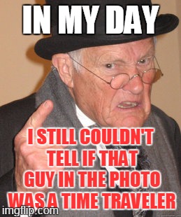 i mean, his shirt and shades were so cool | IN MY DAY; I STILL COULDN'T TELL IF THAT GUY IN THE PHOTO WAS A TIME TRAVELER | image tagged in memes,back in my day | made w/ Imgflip meme maker