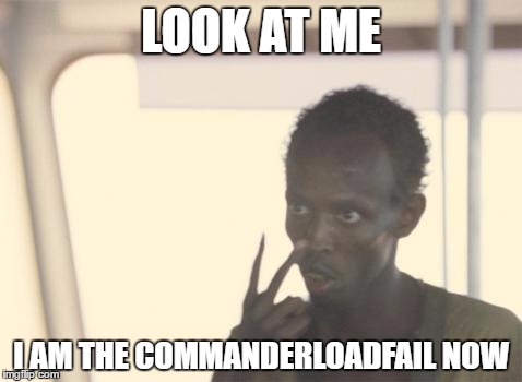 I'm The Captain Now Meme | LOOK AT ME; I AM THE COMMANDERLOADFAIL NOW | image tagged in memes,i'm the captain now | made w/ Imgflip meme maker