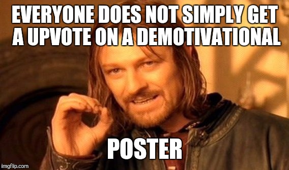 One Does Not Simply Meme | EVERYONE DOES NOT SIMPLY GET A UPVOTE ON A DEMOTIVATIONAL POSTER | image tagged in memes,one does not simply | made w/ Imgflip meme maker