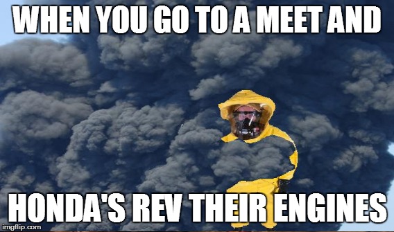 WHEN YOU GO TO A MEET AND; HONDA'S REV THEIR ENGINES | image tagged in honda,rev engine | made w/ Imgflip meme maker