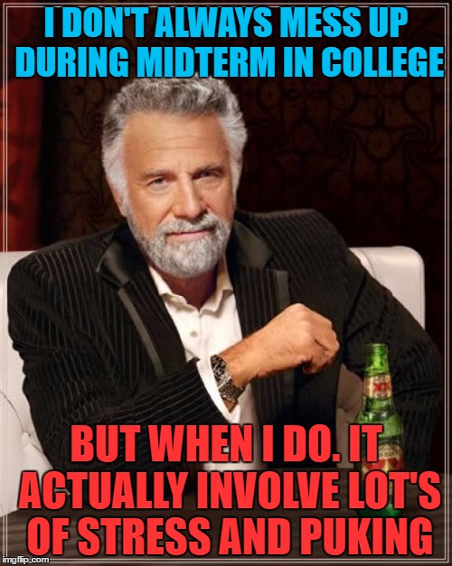 The Most Interesting Man In The World | I DON'T ALWAYS MESS UP DURING MIDTERM IN COLLEGE; BUT WHEN I DO. IT ACTUALLY INVOLVE LOT'S OF STRESS AND PUKING | image tagged in memes,the most interesting man in the world | made w/ Imgflip meme maker