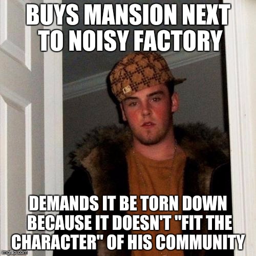 Scumbag Steve Meme | BUYS MANSION NEXT TO NOISY FACTORY; DEMANDS IT BE TORN DOWN BECAUSE IT DOESN'T "FIT THE CHARACTER" OF HIS COMMUNITY | image tagged in memes,scumbag steve,first world problems | made w/ Imgflip meme maker