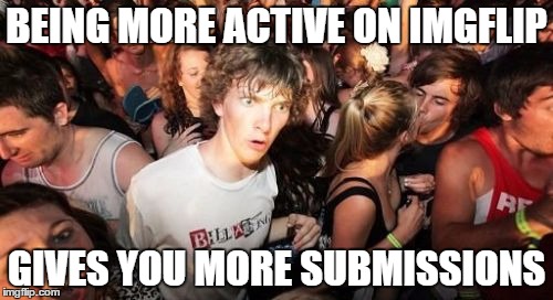 After a few weeks of inactivity this is the only logical conclusion | BEING MORE ACTIVE ON IMGFLIP; GIVES YOU MORE SUBMISSIONS | image tagged in memes,sudden clarity clarence | made w/ Imgflip meme maker