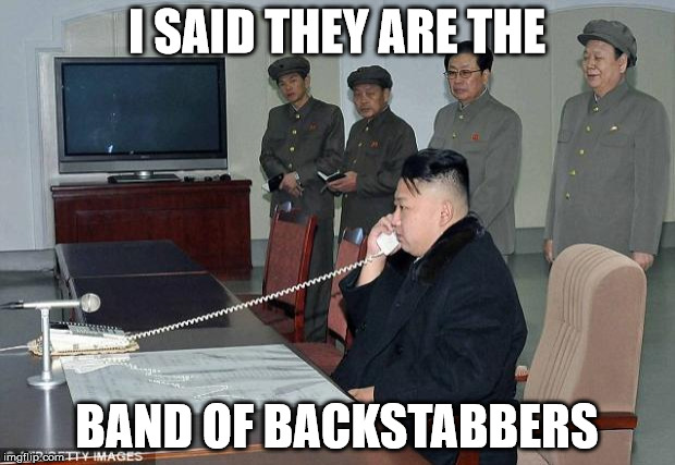 Kim Jong Un Phone | I SAID THEY ARE THE; BAND OF BACKSTABBERS | image tagged in kim jong un phone | made w/ Imgflip meme maker