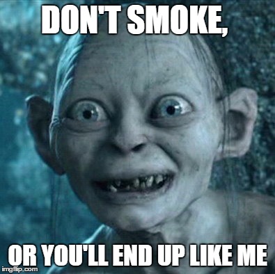 Gollum | DON'T SMOKE, OR YOU'LL END UP LIKE ME | image tagged in memes,gollum | made w/ Imgflip meme maker