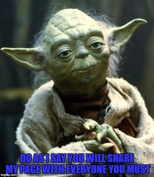 Star Wars Yoda | DO AS I SAY YOU WILL SHARE MY PAGE WITH EVERYONE YOU MUST | image tagged in memes,star wars yoda | made w/ Imgflip meme maker