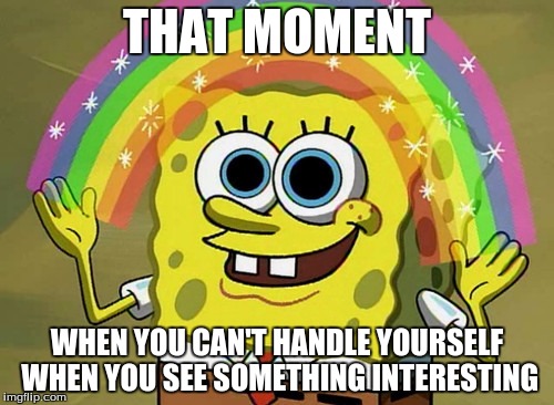 Imagination Spongebob Meme | THAT MOMENT; WHEN YOU CAN'T HANDLE YOURSELF WHEN YOU SEE SOMETHING INTERESTING | image tagged in memes,imagination spongebob | made w/ Imgflip meme maker