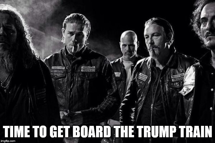 sons of anarchy  | TIME TO GET BOARD THE TRUMP TRAIN | image tagged in trump | made w/ Imgflip meme maker