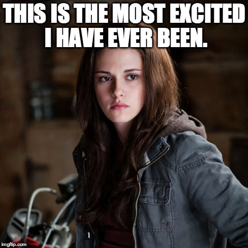 Kristen Stewart | THIS IS THE MOST EXCITED I HAVE EVER BEEN. | image tagged in kristen stewart | made w/ Imgflip meme maker