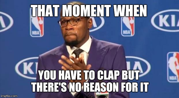 You The Real MVP Meme | THAT MOMENT WHEN; YOU HAVE TO CLAP BUT THERE'S NO REASON FOR IT | image tagged in memes,you the real mvp | made w/ Imgflip meme maker